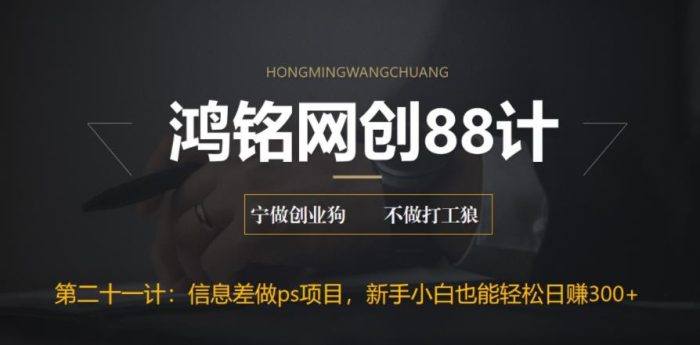 鸿铭网创88计之第二十一计：利用信息差做ps项目，新手小白也能轻松日赚300+|小鸡网赚博客