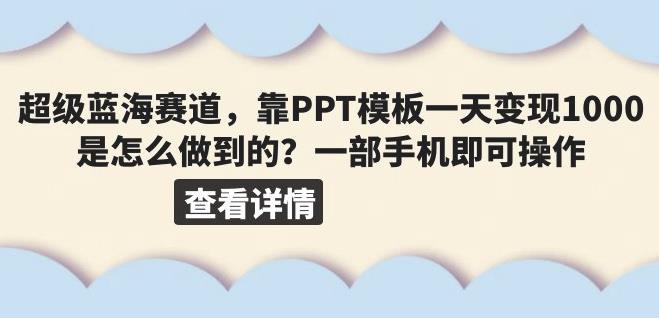 超级蓝海赛道，靠PPT模板一天变现1000是怎么做到的（教程+99999份PPT模板）【揭秘】|小鸡网赚博客