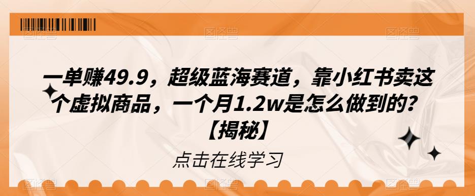 一单赚49.9，超级蓝海赛道，靠小红书卖这个虚拟商品，一个月1.2w是怎么做到的？【揭秘】|小鸡网赚博客