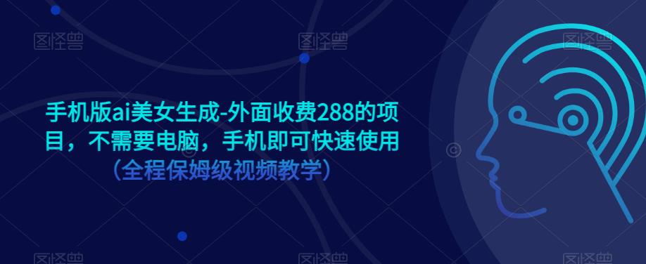 手机版ai美女生成-外面收费288的项目，不需要电脑，手机即可快速使用（全程保姆级视频教学）|小鸡网赚博客