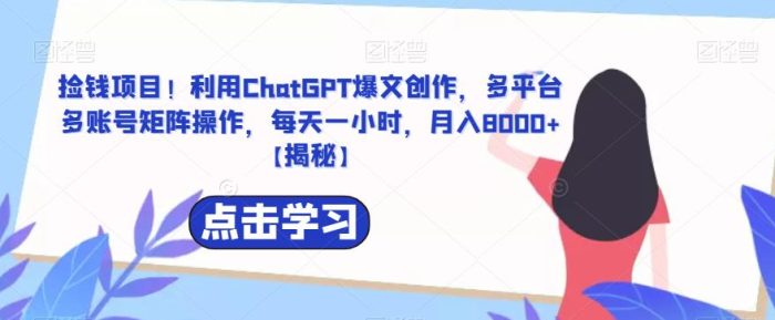 捡钱项目！利用ChatGPT爆文创作，多平台多账号矩阵操作，每天一小时，月入8000+【揭秘】|小鸡网赚博客