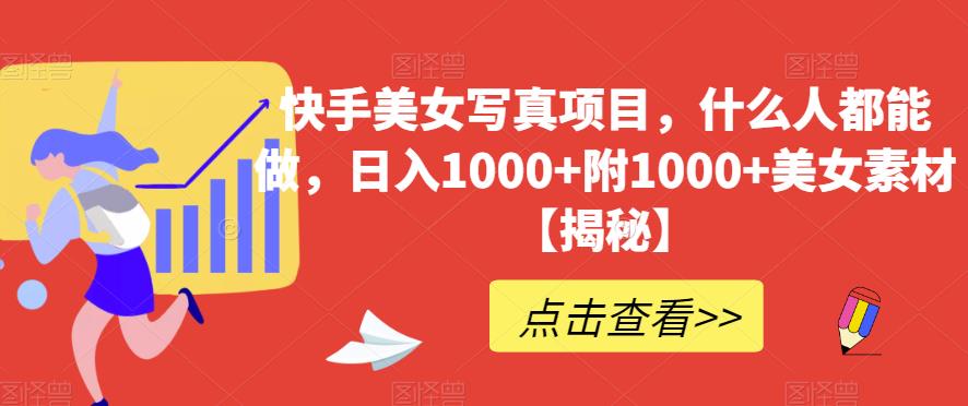 快手美女写真项目，什么人都能做，日入1000+附1000+美女素材【揭秘】|小鸡网赚博客