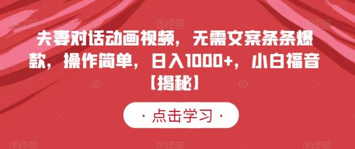 夫妻对话动画视频，无需文案条条爆款，操作简单，日入1000+，小白福音【揭秘】|小鸡网赚博客