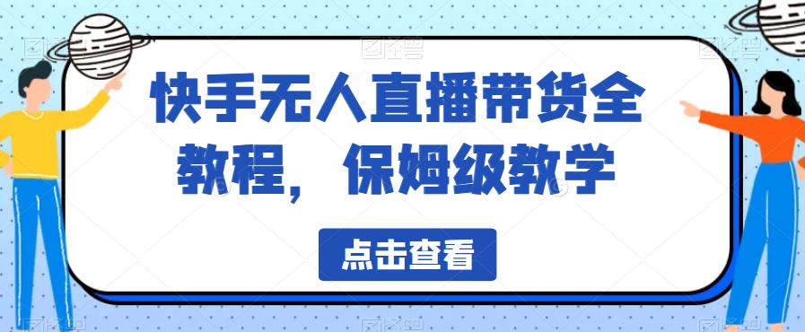 快手无人直播带货全教程，保姆级教学【揭秘】|小鸡网赚博客