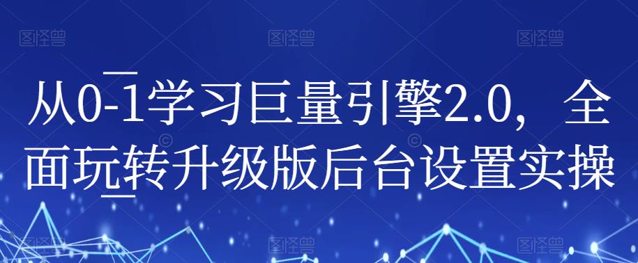 从0-1学习巨量引擎2.0，全面玩转升级版后台设置实操|小鸡网赚博客