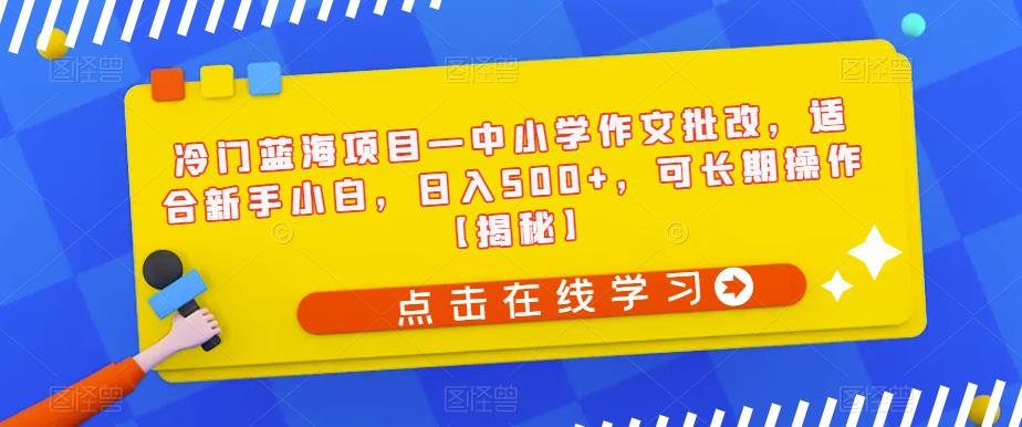 冷门蓝海项目—中小学作文批改，适合新手小白，日入500+，可长期操作【揭秘】|小鸡网赚博客