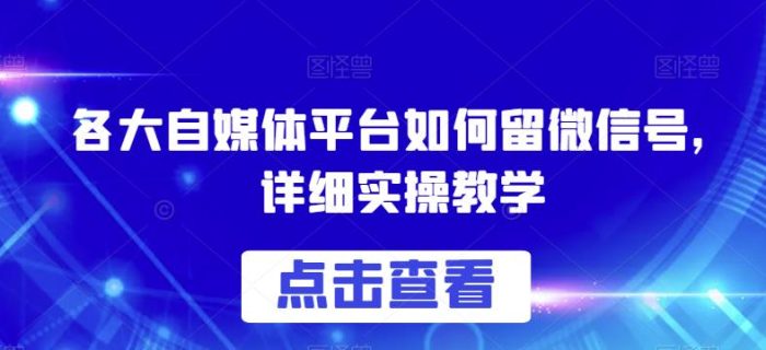 各大自媒体平台如何留微信号，详细实操教学【揭秘】|小鸡网赚博客