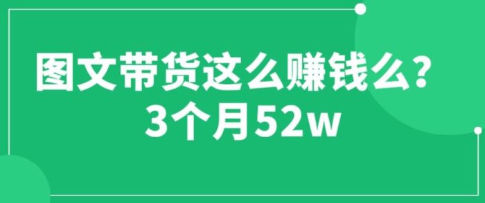 图文带货这么赚钱么? 3个月52W 图文带货运营加强课【揭秘】|小鸡网赚博客