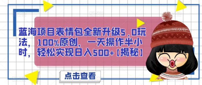 蓝海项目表情包全新升级5.0玩法，100%原创，一天操作半小时，轻松实现日入500+【揭秘】|小鸡网赚博客