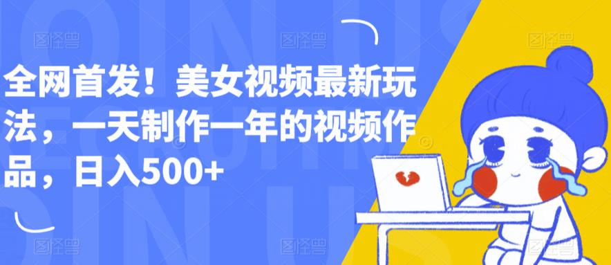 全网首发！美女视频最新玩法，一天制作一年的视频作品，日入500+【揭秘】|小鸡网赚博客