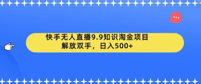 快手无人直播9.9知识淘金项目，解放双手，日入500+【揭秘】|小鸡网赚博客