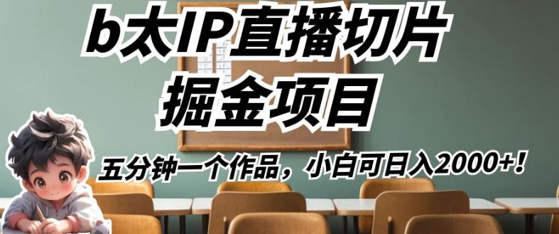 b太IP直播切片掘金项目，五分钟一个作品，小白可日入2000+【揭秘】|小鸡网赚博客