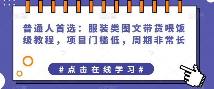普通人首选：服装类图文带货喂饭级教程，项目门槛低，周期非常长|小鸡网赚博客
