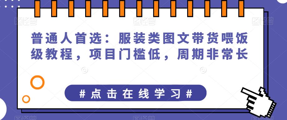 普通人首选：服装类图文带货喂饭级教程，项目门槛低，周期非常长|小鸡网赚博客