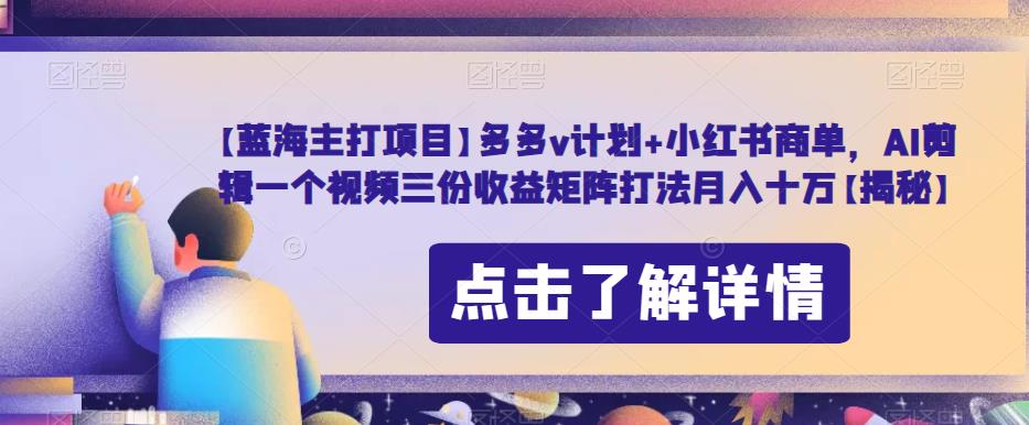 【蓝海主打项目】多多v计划+小红书商单，AI剪辑一个视频三份收益矩阵打法月入十万【揭秘】|小鸡网赚博客