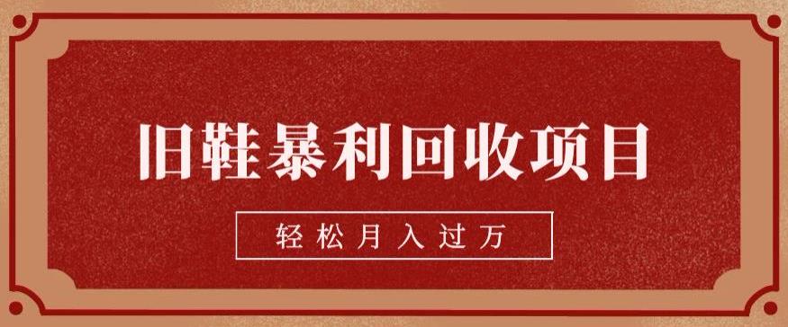 旧鞋暴利回收项目，轻松月入过万，详细教学视频【揭秘】|小鸡网赚博客