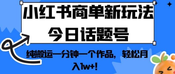 小红书商单新玩法今日话题号,纯搬运一分钟一个作品,轻松月入1w+!【揭秘】|小鸡网赚博客
