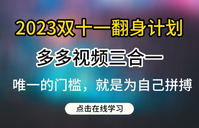 2023双十一翻身计划,多多视频带货三合一玩法教程【揭秘】|小鸡网赚博客