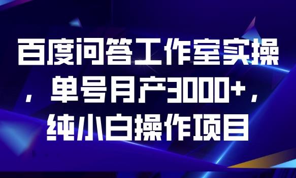 百度问答工作室实操，单号月产3000+，纯小白操作项目【揭秘】|小鸡网赚博客