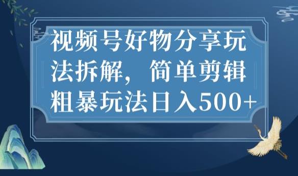 视频号好物分享玩法拆解，简单剪辑粗暴玩法日入500+【揭秘】|小鸡网赚博客