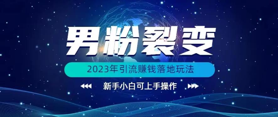 (价值1980)2023年最新男粉裂变引流赚钱落地玩法，新手小白可上手操作【揭秘】|小鸡网赚博客