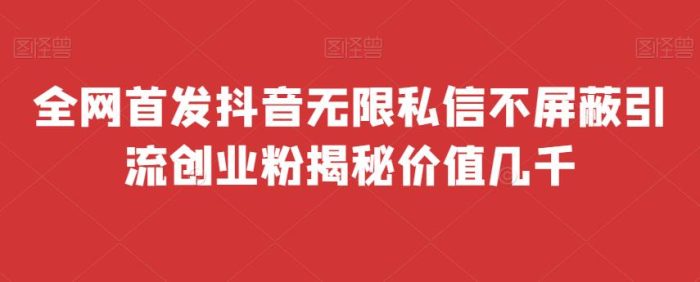 全网首发 抖音无限私信不屏蔽 引流创业粉揭秘 价值几千|小鸡网赚博客
