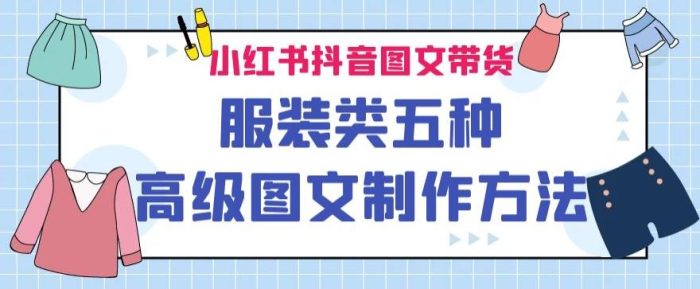 小红书抖音图文带货服装类五种高级图文制作方法|小鸡网赚博客