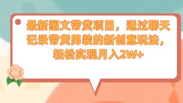最新图文带货项目，通过聊天记录带货男装的新创意玩法，轻松实现月入2W+【揭秘】|小鸡网赚博客