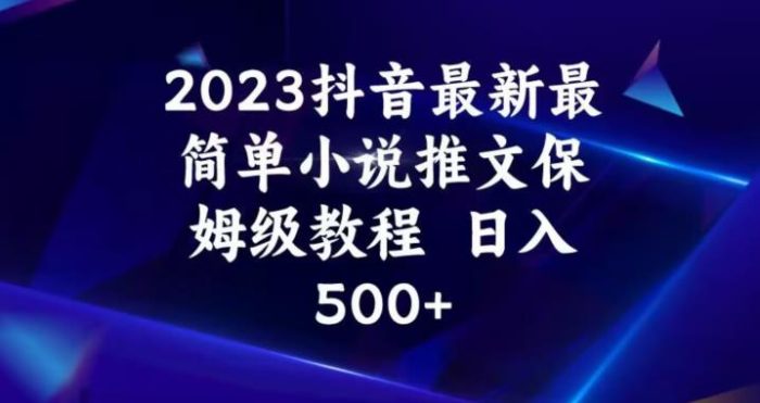 2023抖音最新最简单小说推文保姆级教程，日入500+【揭秘】|小鸡网赚博客