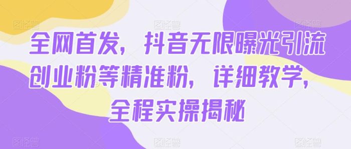 全网首发，抖音无限曝光引流创业粉等精准粉，详细教学，全程实操揭秘|小鸡网赚博客