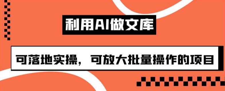 利用AI做文库，可落地实操，可放大批量操作的项目【揭秘】|小鸡网赚博客