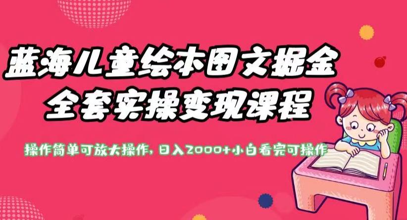 蓝海儿童绘本图文掘金全套实操变现课程，操作简单可放大操作，日入2000+【揭秘】|小鸡网赚博客