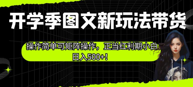 开学季图文新玩法带货，操作简单可矩阵操作，正当红利期小白日入500+！【揭秘】|小鸡网赚博客