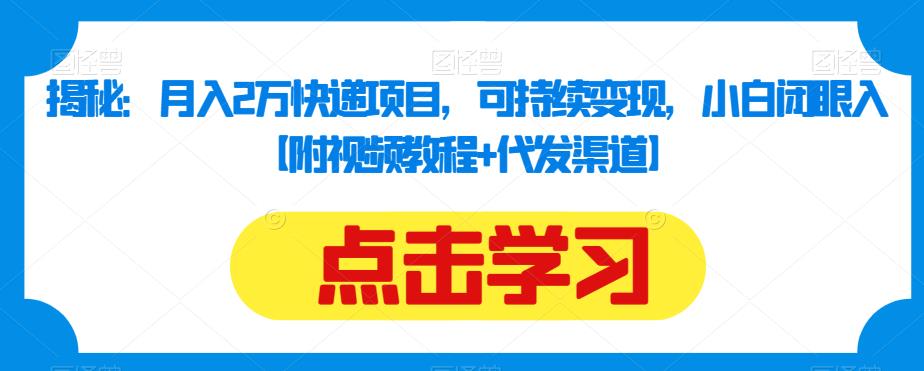 揭秘：月入2万快递项目，可持续变现，小白闭眼入【附视频教程+代发渠道】|小鸡网赚博客