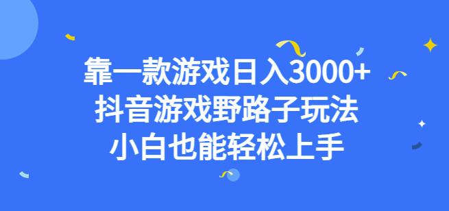靠一款游戏日入3000+，抖音游戏野路子玩法，小白也能轻松上手【揭秘】|小鸡网赚博客