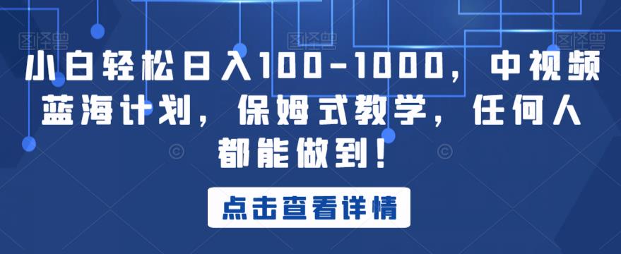小白轻松日入100-1000，中视频蓝海计划，保姆式教学，任何人都能做到！【揭秘】|小鸡网赚博客