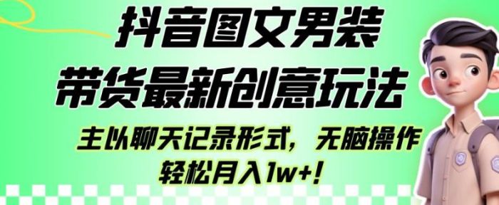 抖音图文男装带货最新创意玩法，主以聊天记录形式，无脑操作轻松月入1w+【揭秘】|小鸡网赚博客