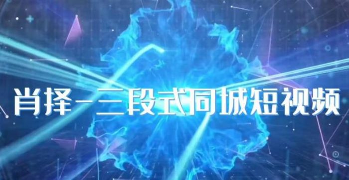 肖择-抖音同城短视频，​三段式同城短视频实操|小鸡网赚博客