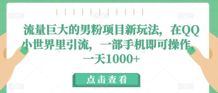 流量巨大的男粉项目新玩法，在QQ小世界里引流，一部手机即可操作，一天1000+|小鸡网赚博客