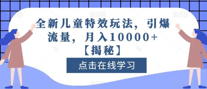 全新儿童特效玩法，引爆流量，月入10000+【揭秘】|小鸡网赚博客