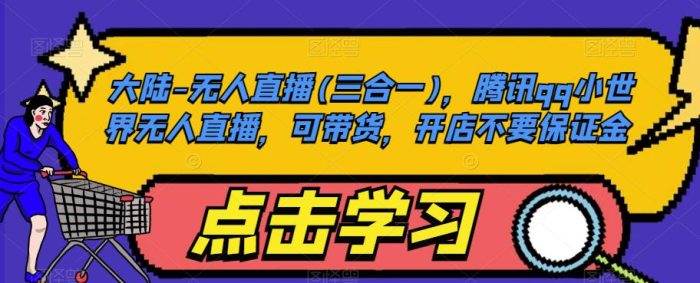 大陆-无人直播(三合一)，腾讯qq小世界无人直播，可带货，开店不要保证金|小鸡网赚博客