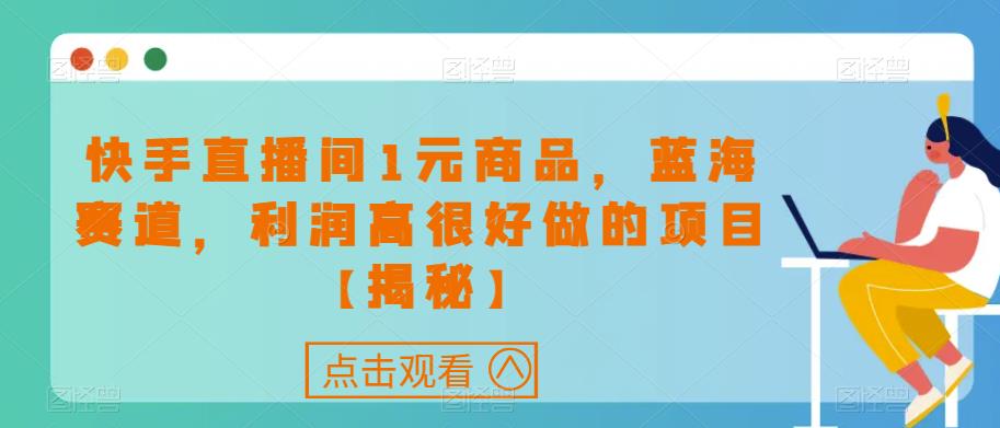 快手直播间1元商品，蓝海赛道，利润高很好做的项目【揭秘】|小鸡网赚博客