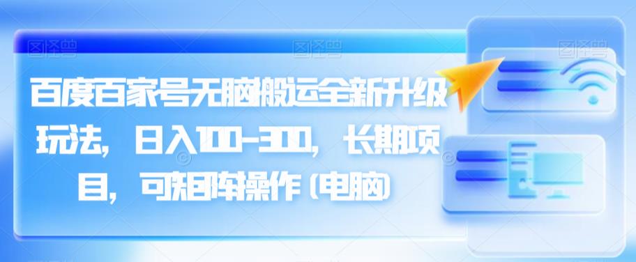 百度百家号无脑搬运全新升级玩法，日入100-300，长期项目，可矩阵操作(电脑)【揭秘】|小鸡网赚博客