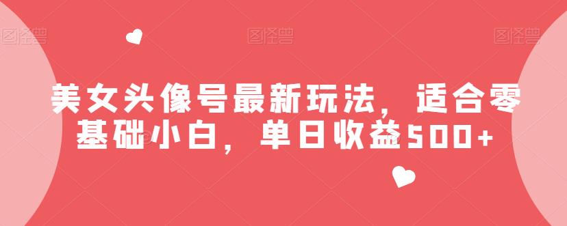 美女头像号最新玩法，适合零基础小白，单日收益500+【揭秘】|小鸡网赚博客