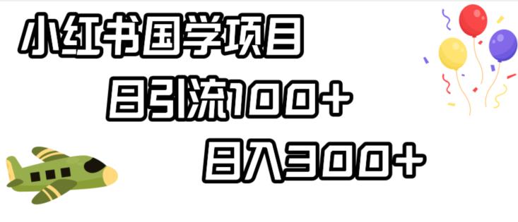 小红书国学项目，轻松引流100+，日入300+【揭秘】|小鸡网赚博客
