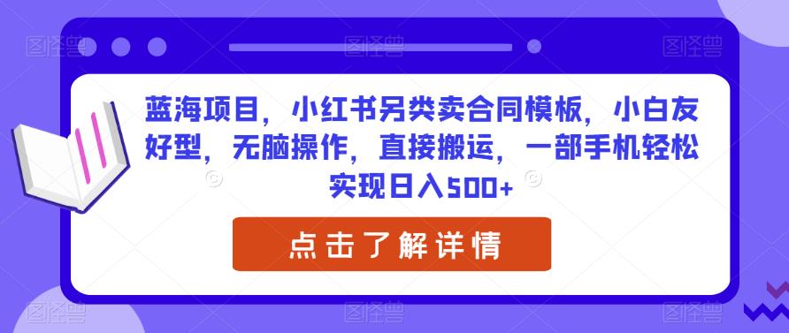 蓝海项目，小红书另类卖合同模板，小白友好型，无脑操作，直接搬运，一部手机轻松实现日入500+|小鸡网赚博客