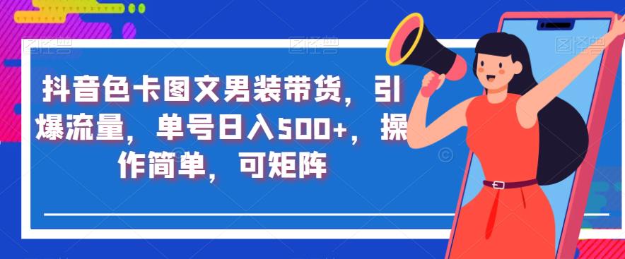 抖音色卡图文男装带货，引爆流量，单号日入500+，操作简单，可矩阵【揭秘】|小鸡网赚博客