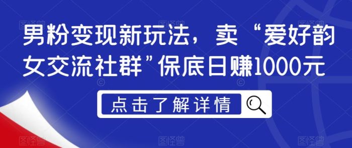 男粉变现新玩法,卖“爱好韵女交流社群”保底日赚1000元【揭秘】|小鸡网赚博客