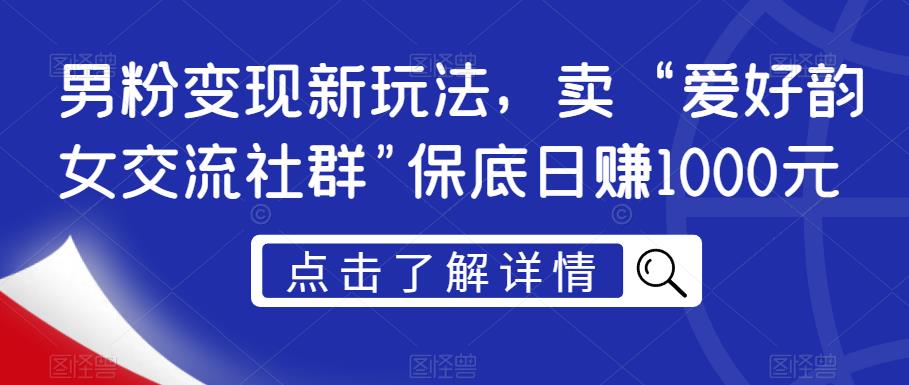 男粉变现新玩法，卖“爱好韵女交流社群”保底日赚1000元【揭秘】|小鸡网赚博客