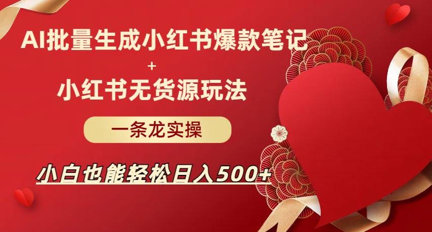 AI批量制造小红书爆款笔记+小红书无货源，玩法一条龙实操，小白也能轻松日入500+【揭秘】|小鸡网赚博客